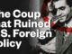 The Coup that Ruined U.S. Foreign Policy